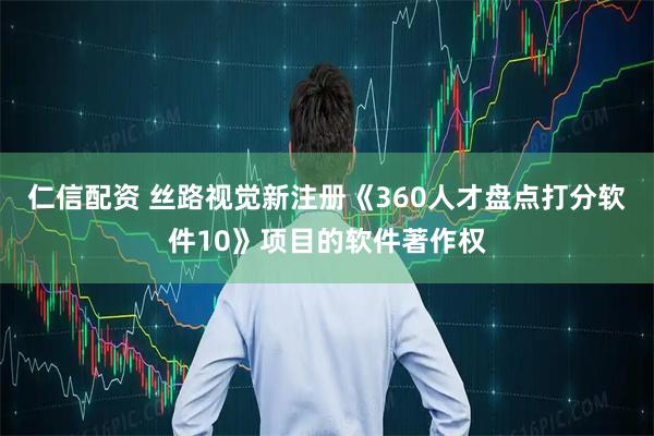 仁信配资 丝路视觉新注册《360人才盘点打分软件10》项目的软件著作权