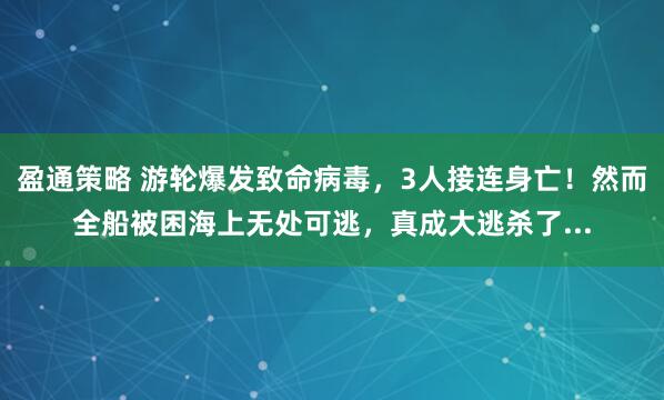 盈通策略 游轮爆发致命病毒，3人接连身亡！然而全船被困海上无处可逃，真成大逃杀了...