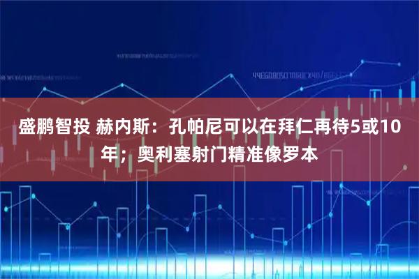 盛鹏智投 赫内斯：孔帕尼可以在拜仁再待5或10年；奥利塞射门精准像罗本