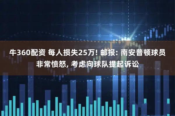 牛360配资 每人损失25万! 邮报: 南安普顿球员非常愤怒, 考虑向球队提起诉讼