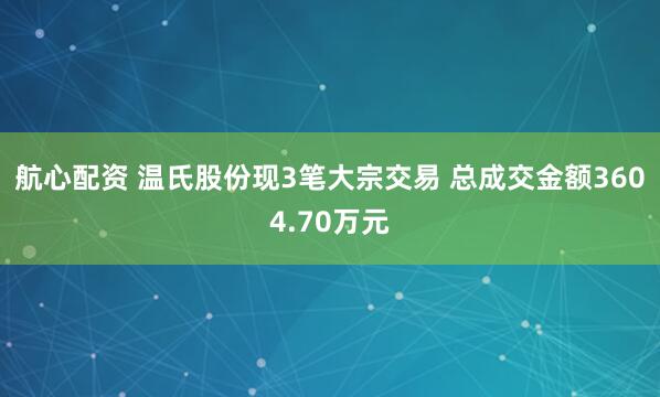 航心配资 温氏股份现3笔大宗交易 总成交金额3604.70万元