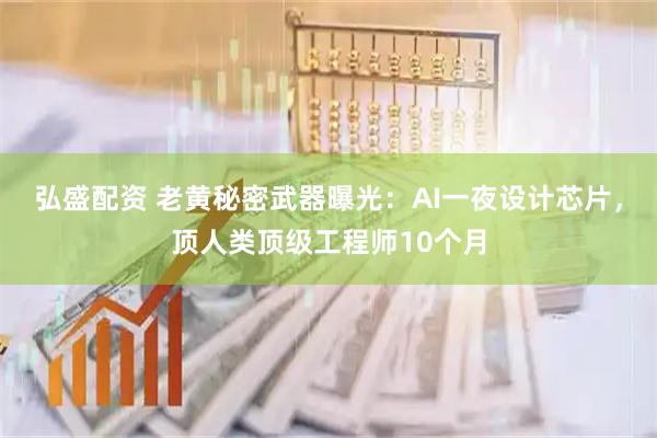 弘盛配资 老黄秘密武器曝光：AI一夜设计芯片，顶人类顶级工程师10个月