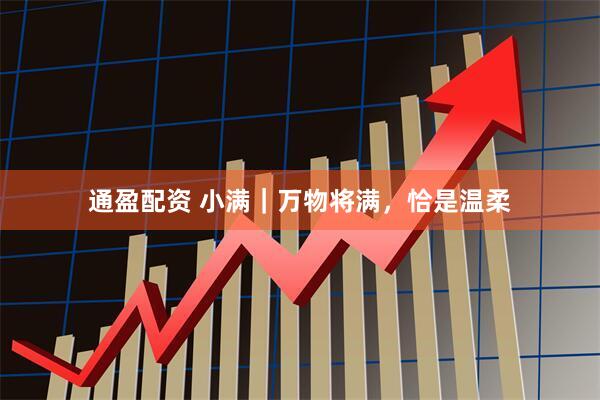 通盈配资 小满｜万物将满，恰是温柔