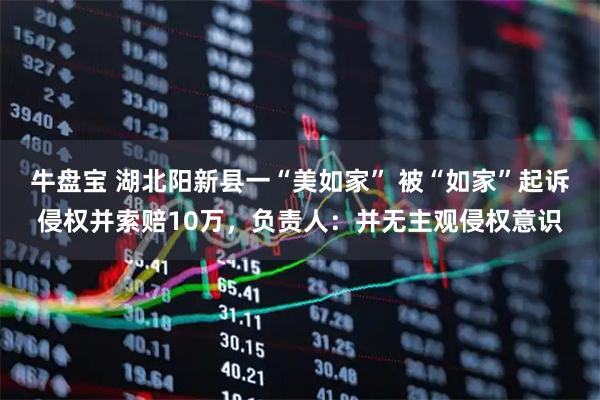 牛盘宝 湖北阳新县一“美如家” 被“如家”起诉侵权并索赔10万,负责人:并无主观侵权意识