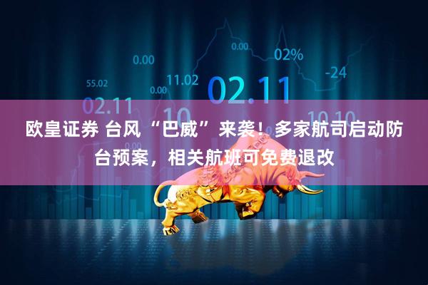 欧皇证券 台风 “巴威” 来袭!多家航司启动防台预案,相关航班可免费退改